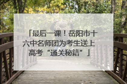 最后一课！岳阳市十六中名师团为考生送上高考“通关秘籍”